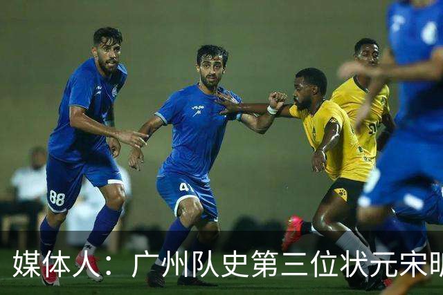 媒体人：广州队史第三位状元宋昕澔 被寄望成为下一个陈盈骏