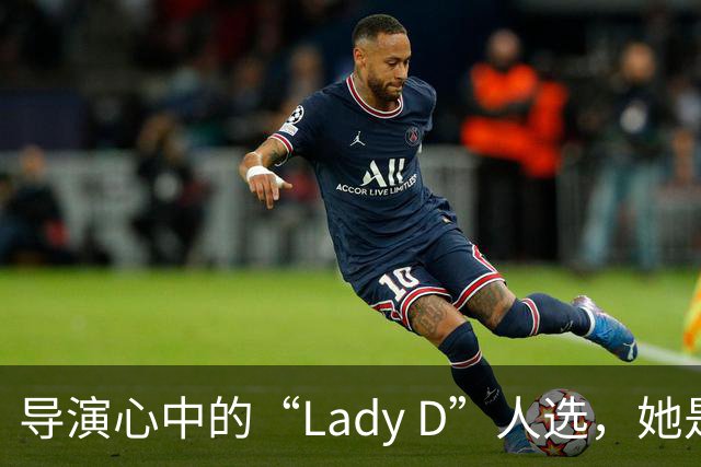导演心中的“Lady D”人选，她是谁？